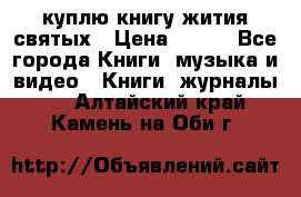 куплю книгу жития святых › Цена ­ 700 - Все города Книги, музыка и видео » Книги, журналы   . Алтайский край,Камень-на-Оби г.